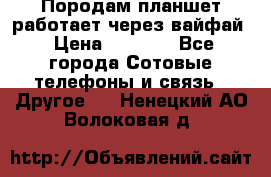 Породам планшет работает через вайфай › Цена ­ 5 000 - Все города Сотовые телефоны и связь » Другое   . Ненецкий АО,Волоковая д.